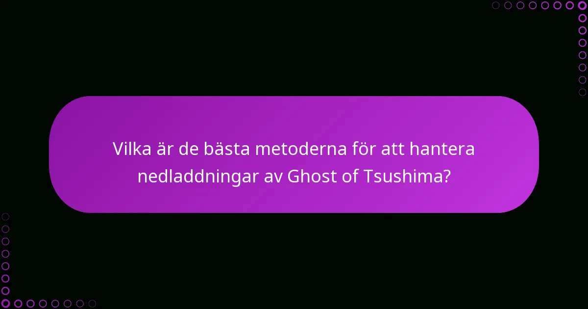 Vilka är de bästa metoderna för att hantera nedladdningar av Ghost of Tsushima?