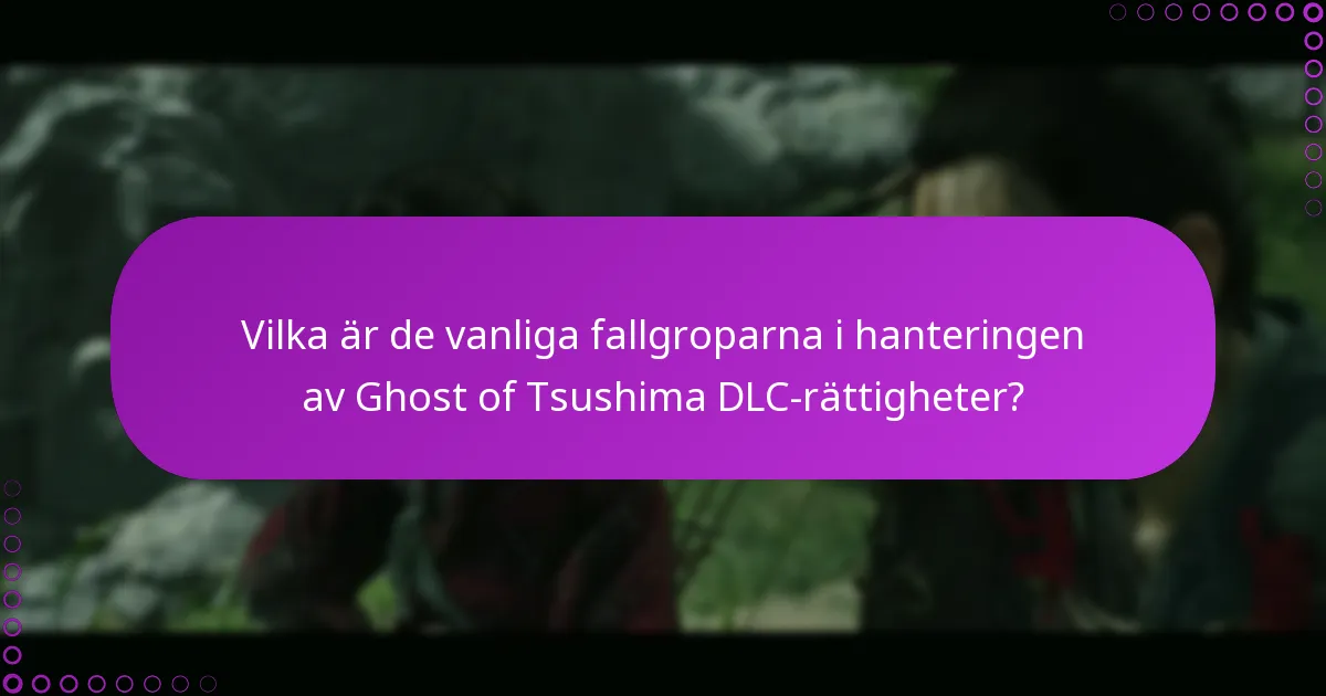 Vilka är de vanliga fallgroparna i hanteringen av Ghost of Tsushima DLC-rättigheter?