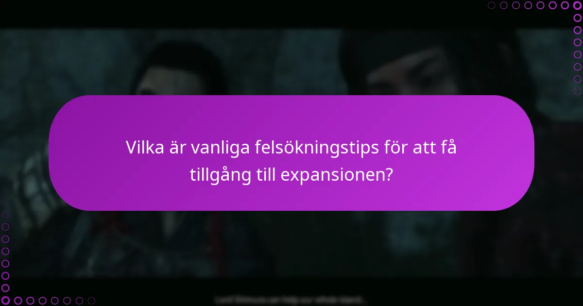 Vilka är vanliga felsökningstips för att få tillgång till expansionen?